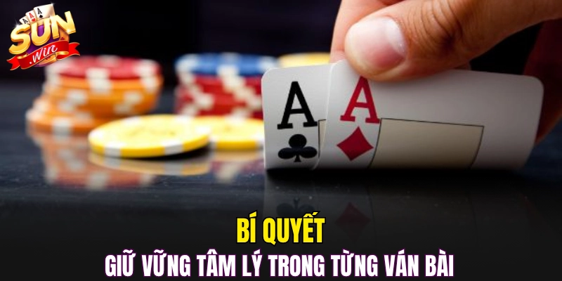 Bí quyết giữ vững tâm lý trong từng ván bài 