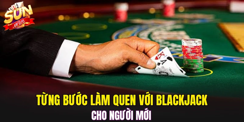 Từng bước làm quen với Blackjack cho người mới 